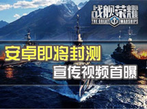 《战舰荣耀》将开安卓封测 震撼宣传视频曝光